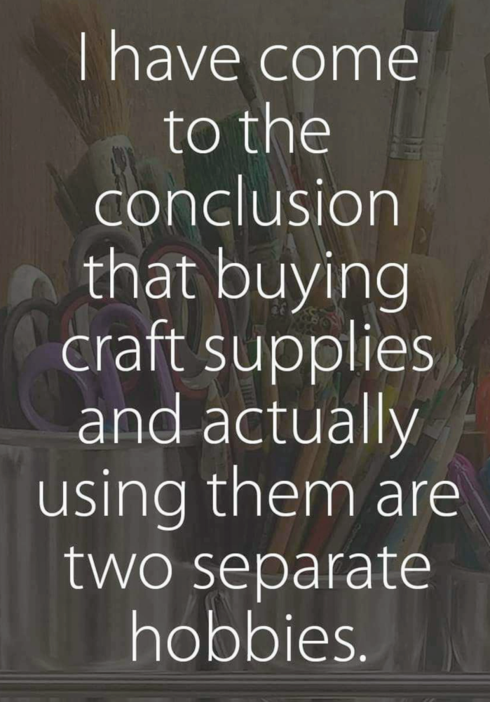 Buying craft supplies and using them are different hobbies.png
