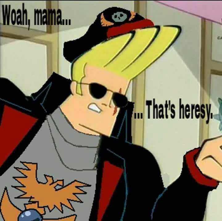 Johnny Bravo says thats heresy.jpeg