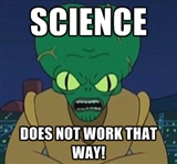 Science does not work that way.jpeg